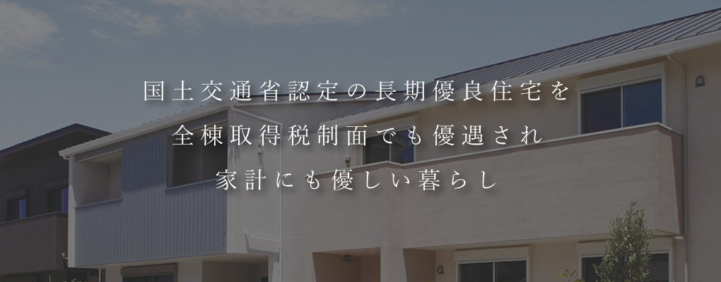 資源の有効利用のために数世代にわたり、永く住まえる住宅が求められる時代となりつくられたのが「長期優良住宅制度」です。
耐震性・耐久性・維持管理等の基準が定められ、優れた住宅であることが認定されます。認定基準を満たした住宅は税制面での優遇もあり、将来売却するときには財産としての価値が保たれて有利となります。
当社ではすべての基準をクリアした長期優良住宅を建設することが可能です。